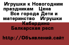 Игрушки к Новогодним праздникам › Цена ­ 200 - Все города Дети и материнство » Игрушки   . Кабардино-Балкарская респ.